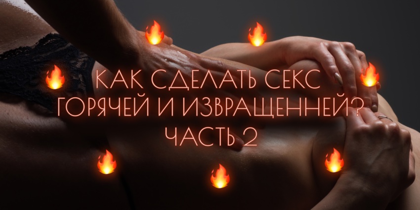 как сделать секс горячей и извращенней? Часть 2